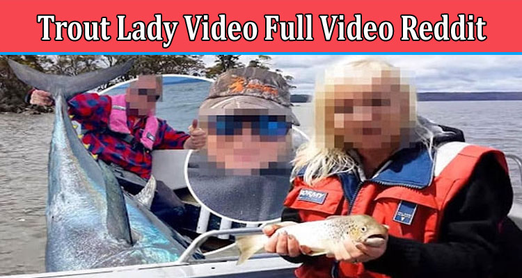 Latest News Trout Lady Video Full Video Reddit